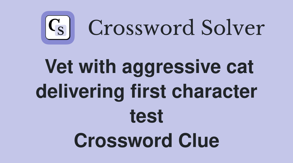 Vet with aggressive cat delivering first character test Crossword Clue