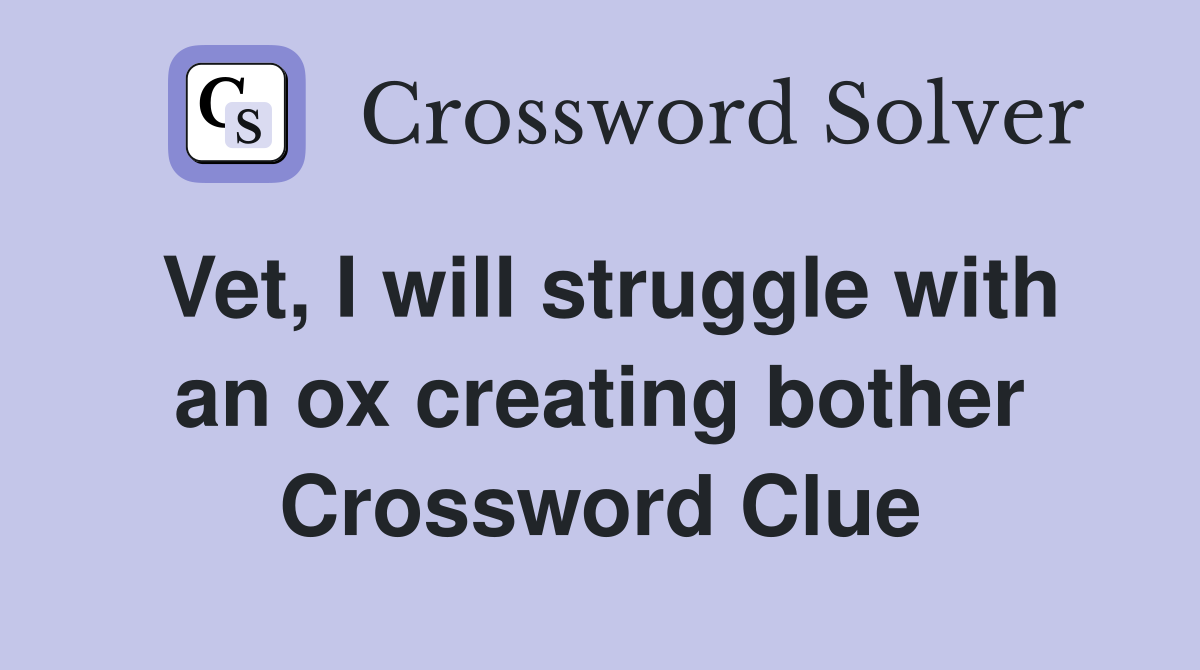 Vet, I will struggle with an ox creating bother Crossword Clue
