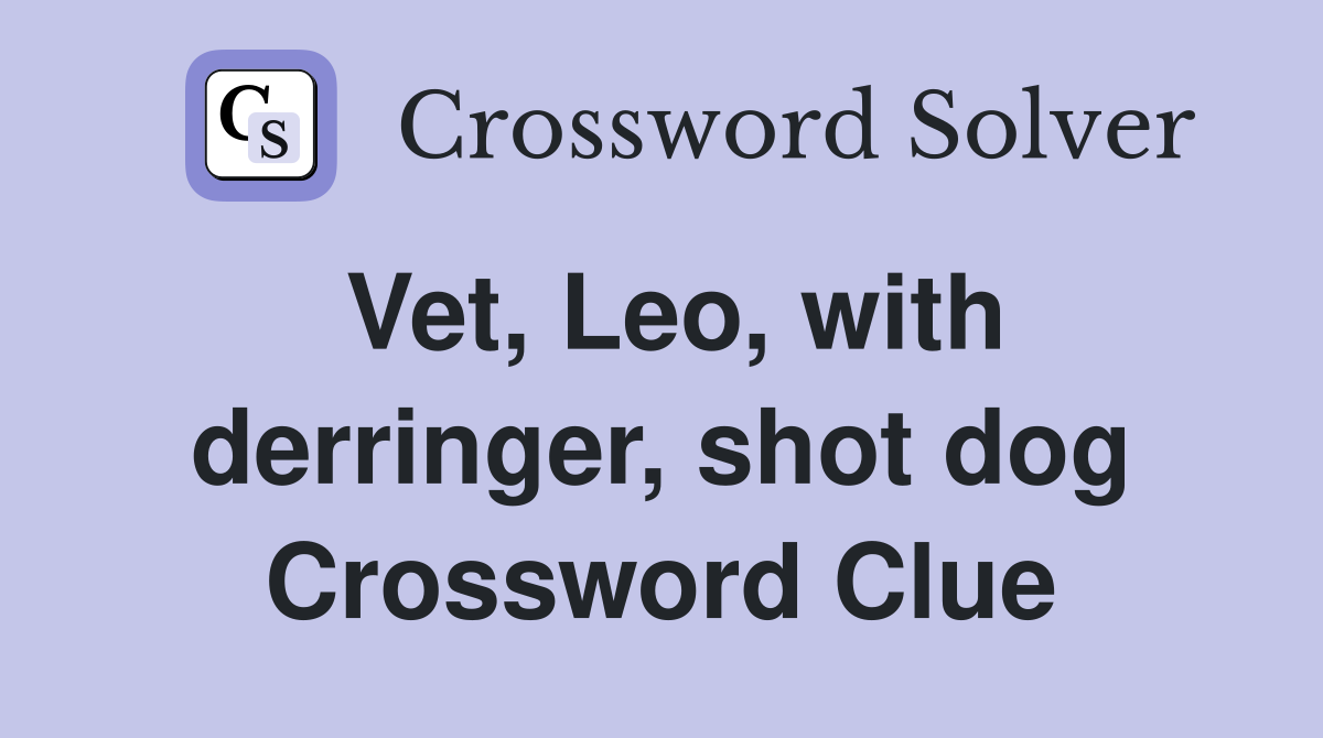 Vet, Leo, with derringer, shot dog Crossword Clue