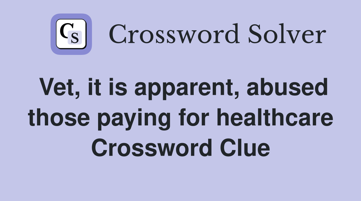 Vet, it is apparent, abused those paying for healthcare Crossword Clue