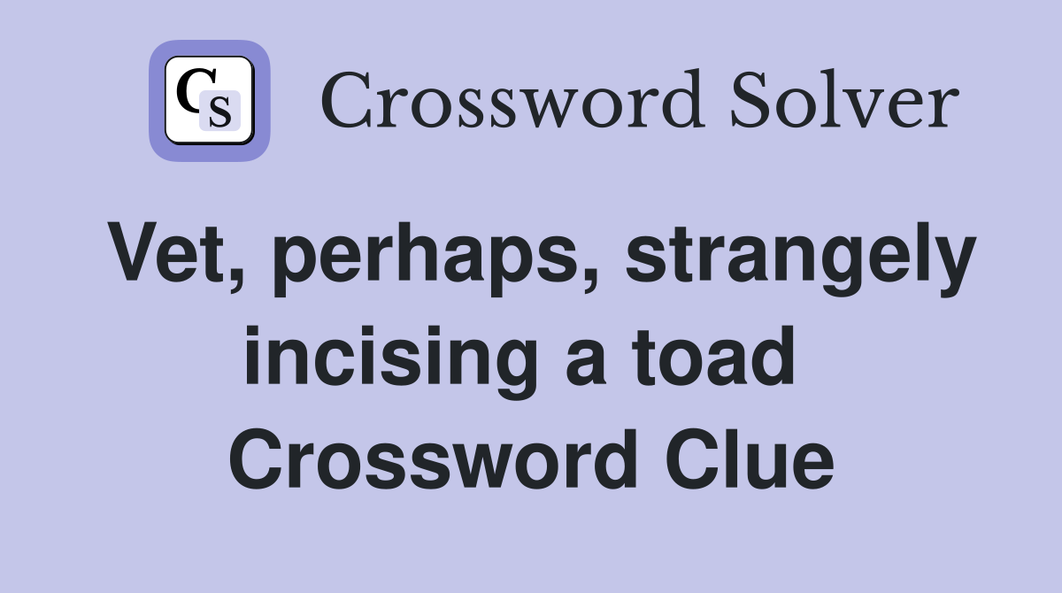 Vet, perhaps, strangely incising a toad  Crossword Clue