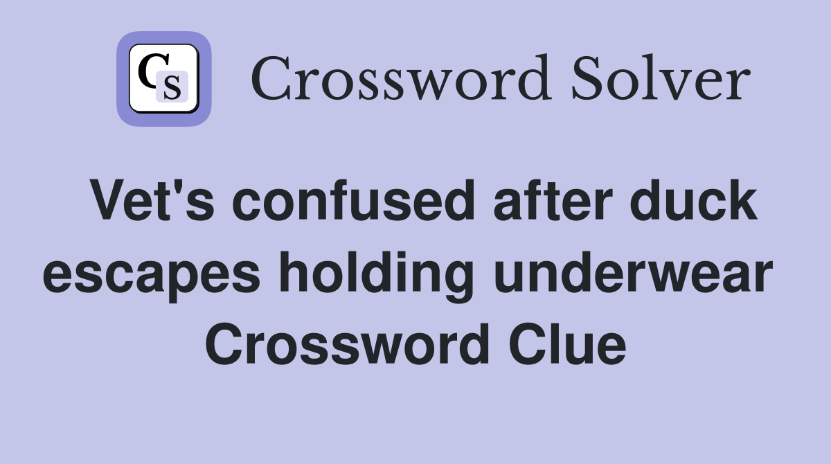 Vet's confused after duck escapes holding underwear  Crossword Clue