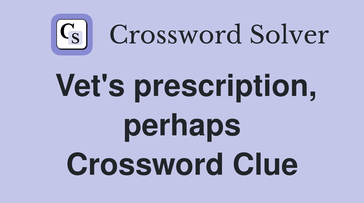 Vet's prescription, perhaps Crossword Clue