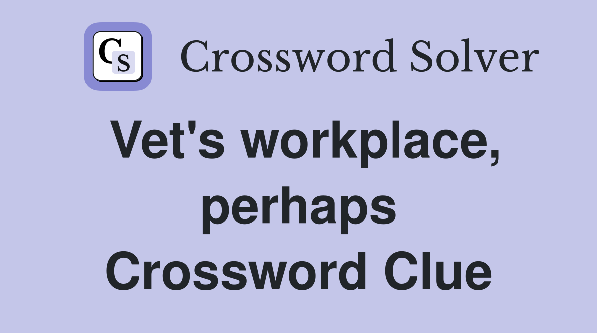 Vet's workplace, perhaps Crossword Clue
