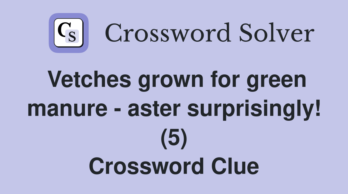 Vetches grown for green manure - aster surprisingly! (5) Crossword Clue