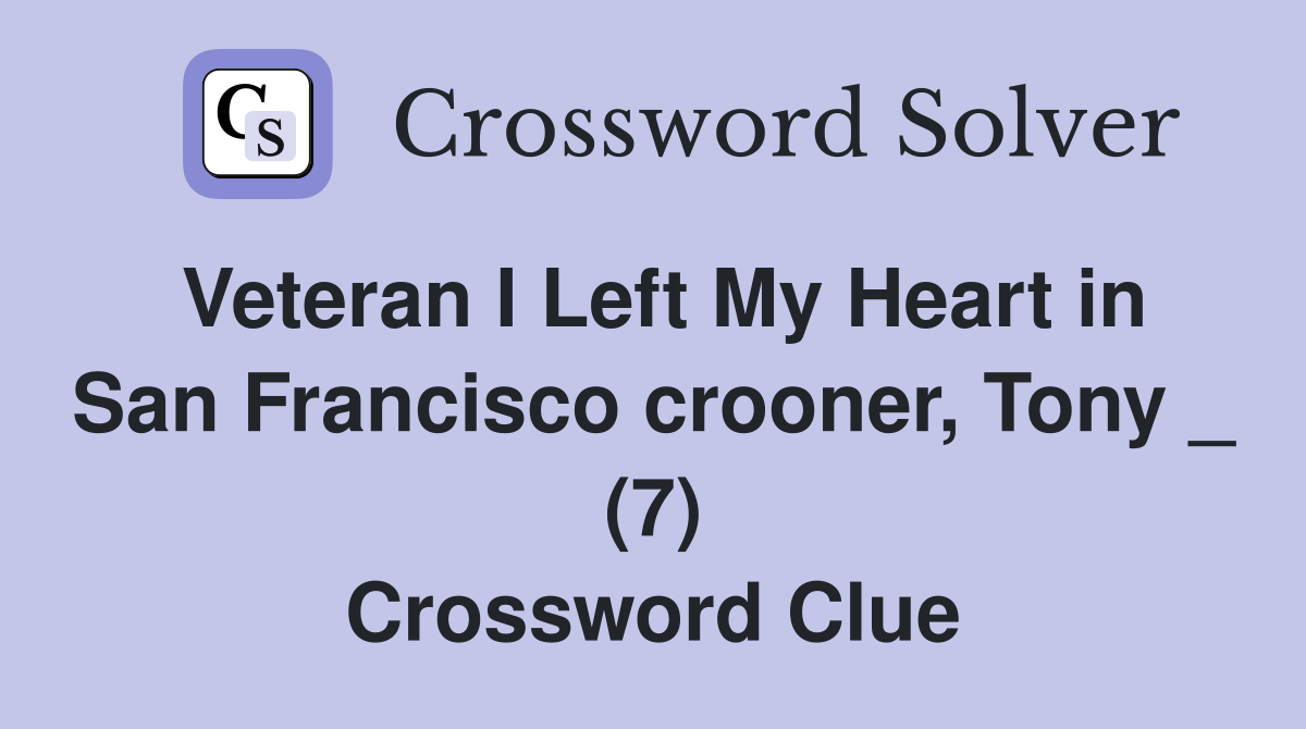 Veteran I Left My Heart in San Francisco crooner, Tony _ (7) Crossword Clue