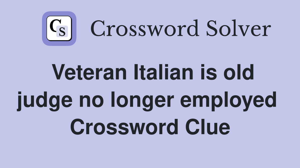 Veteran Italian is old judge no longer employed  Crossword Clue