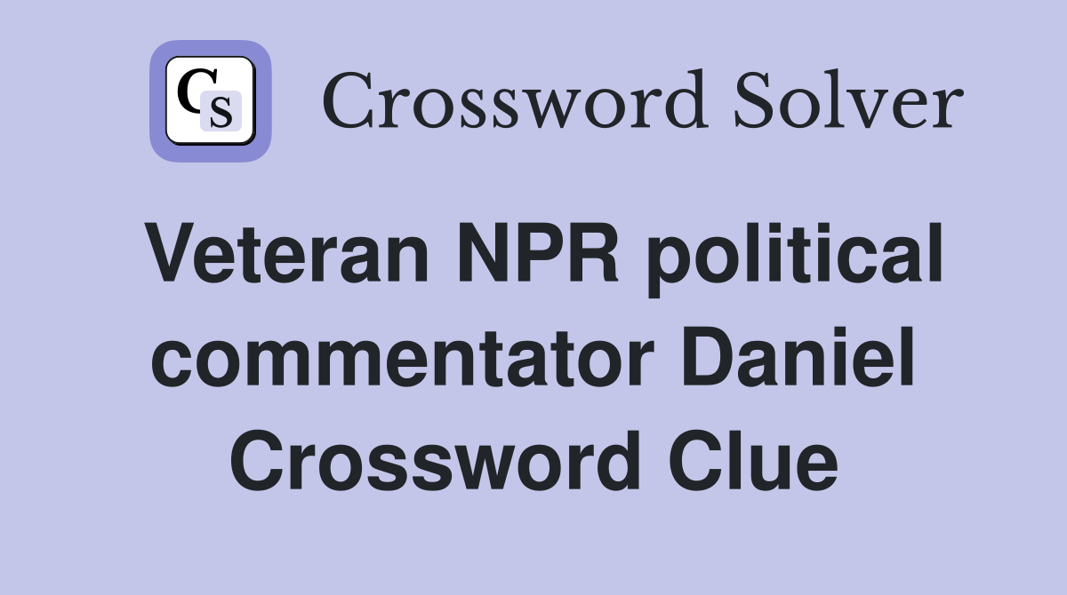 Veteran NPR political commentator Daniel Crossword Clue