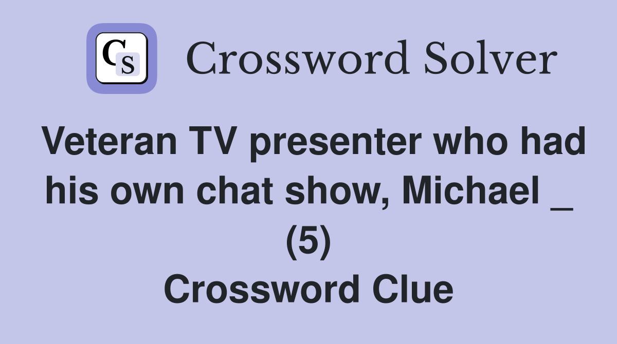 Veteran TV presenter who had his own chat show, Michael _ (5) Crossword Clue