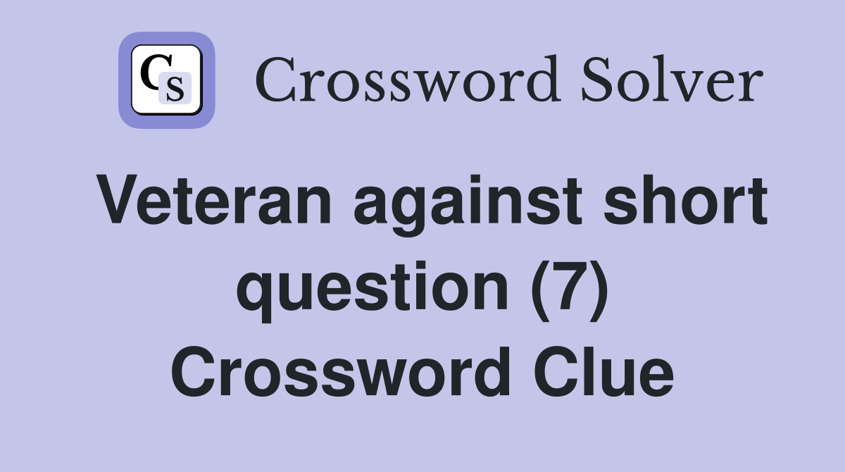 Veteran against short question (7) Crossword Clue