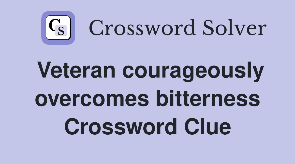Veteran courageously overcomes bitterness Crossword Clue
