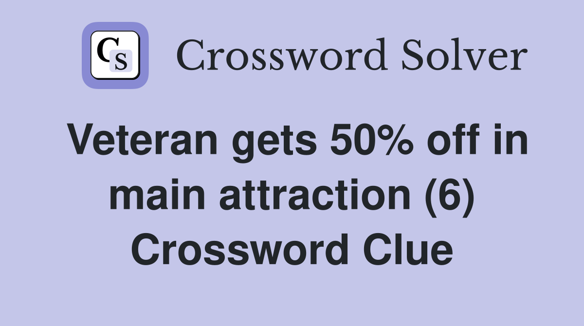 Veteran gets 50% off in main attraction (6) Crossword Clue