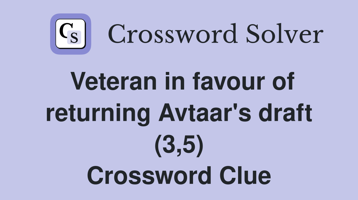 Veteran in favour of returning Avtaar's draft (3,5) Crossword Clue