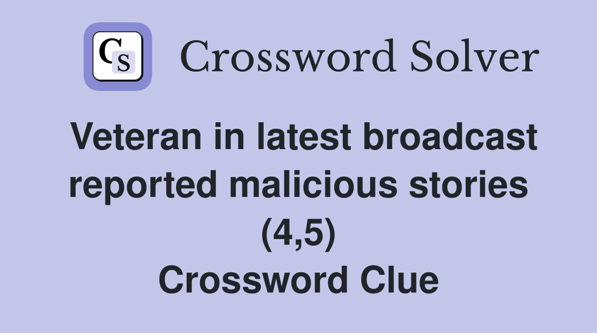 Veteran in latest broadcast reported malicious stories (4,5) Crossword Clue