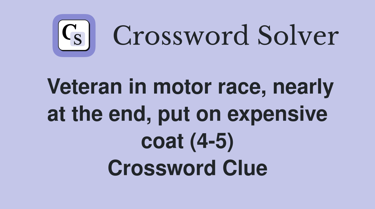 Veteran in motor race, nearly at the end, put on expensive coat (4-5) Crossword Clue