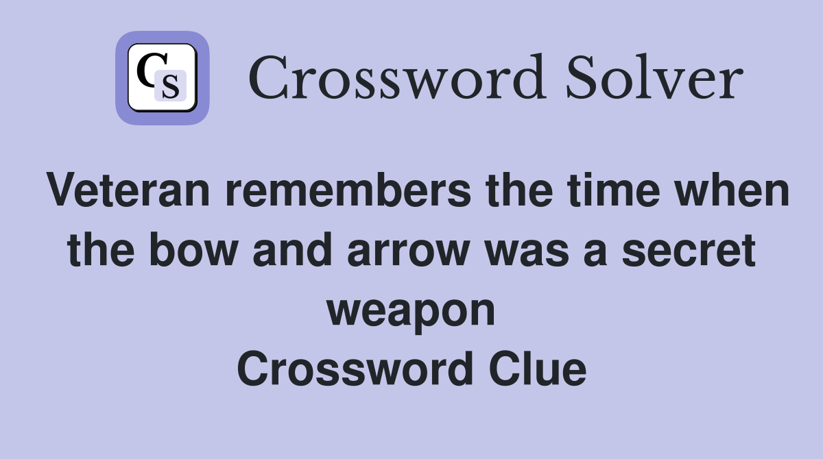 Veteran remembers the time when the bow and arrow was a secret weapon Crossword Clue