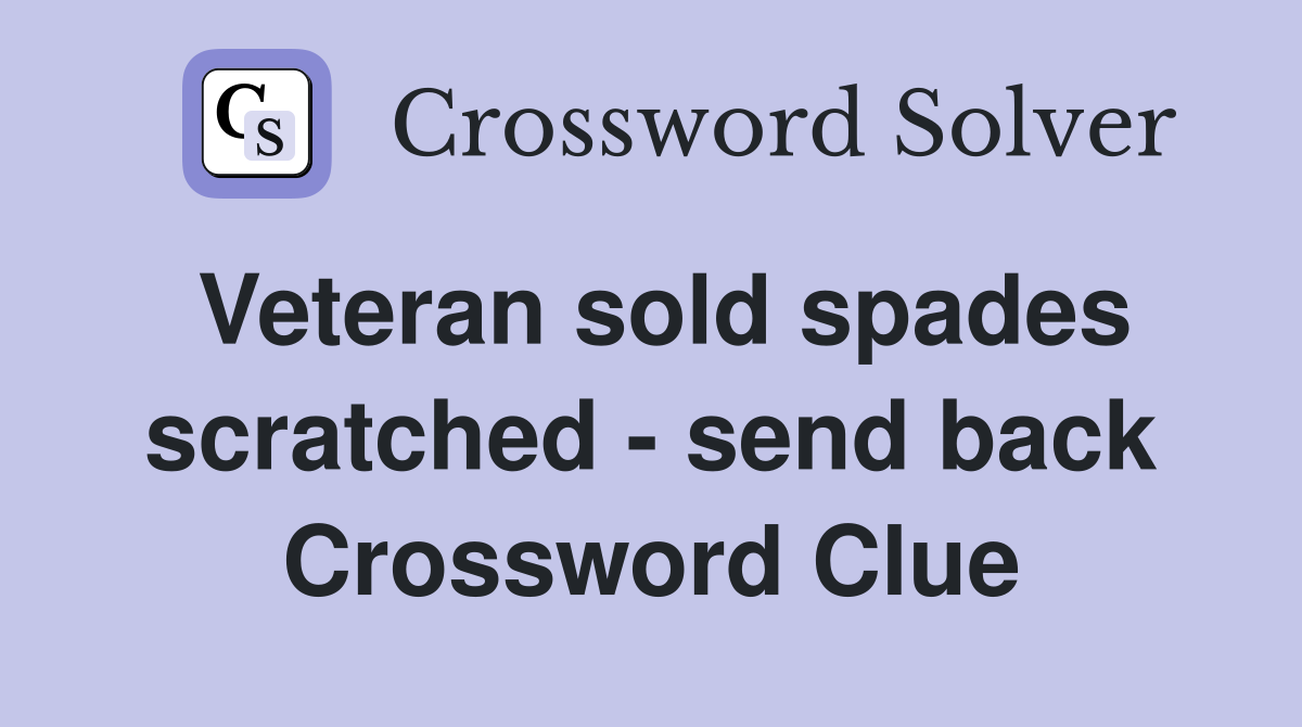 Veteran sold spades scratched - send back Crossword Clue