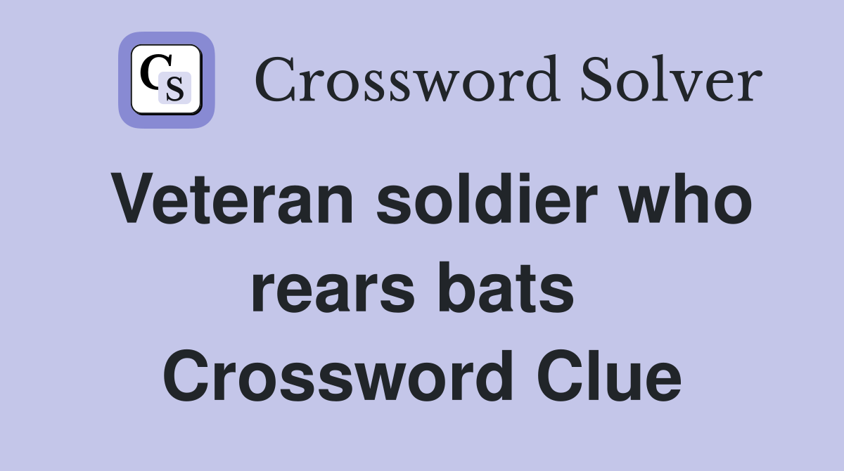 Veteran soldier who rears bats  Crossword Clue