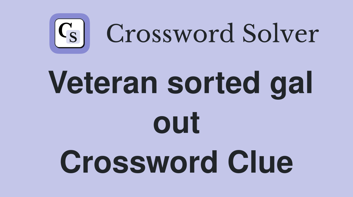 Veteran sorted gal out Crossword Clue