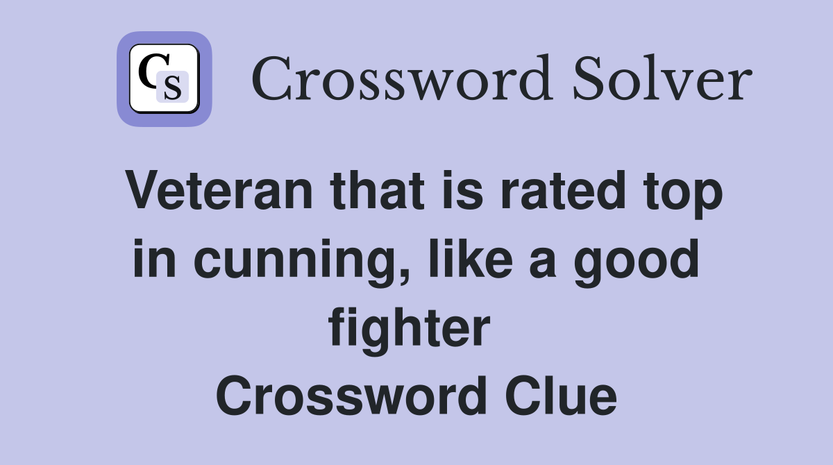 Veteran that is rated top in cunning, like a good fighter  Crossword Clue