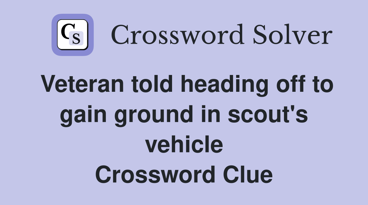 Veteran told heading off to gain ground in scout's vehicle Crossword Clue