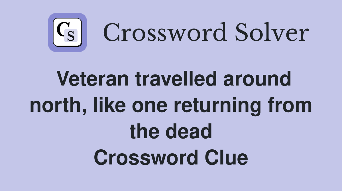 Veteran travelled around north, like one returning from the dead Crossword Clue