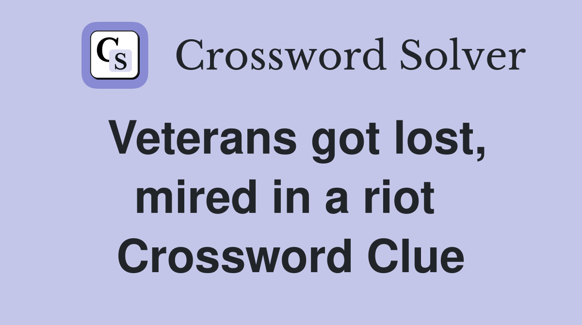 Veterans got lost, mired in a riot  Crossword Clue