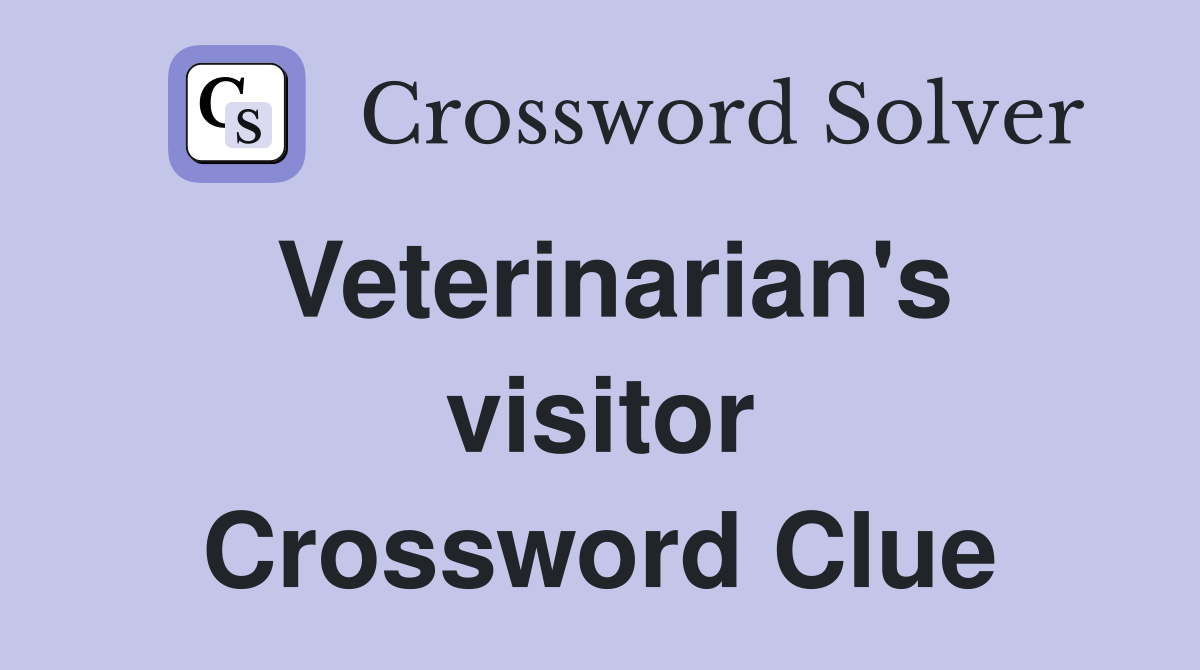 Veterinarian's visitor Crossword Clue