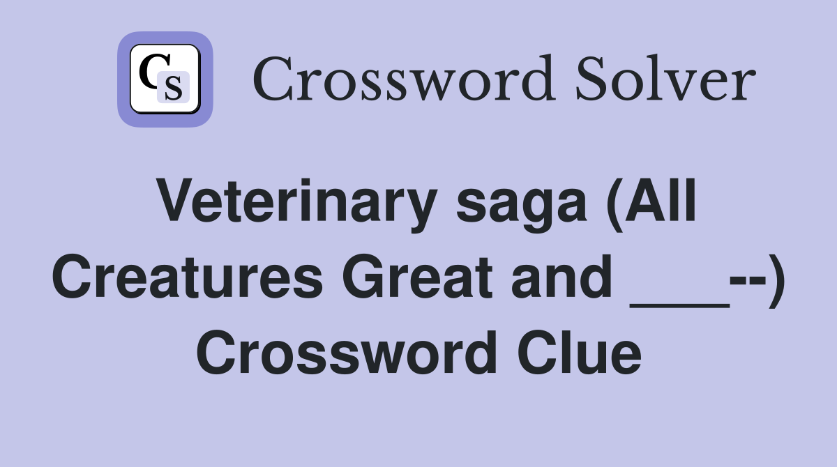 Veterinary saga (All Creatures Great and ___--) Crossword Clue