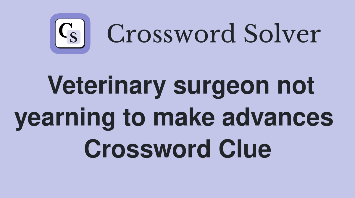 Veterinary surgeon not yearning to make advances  Crossword Clue
