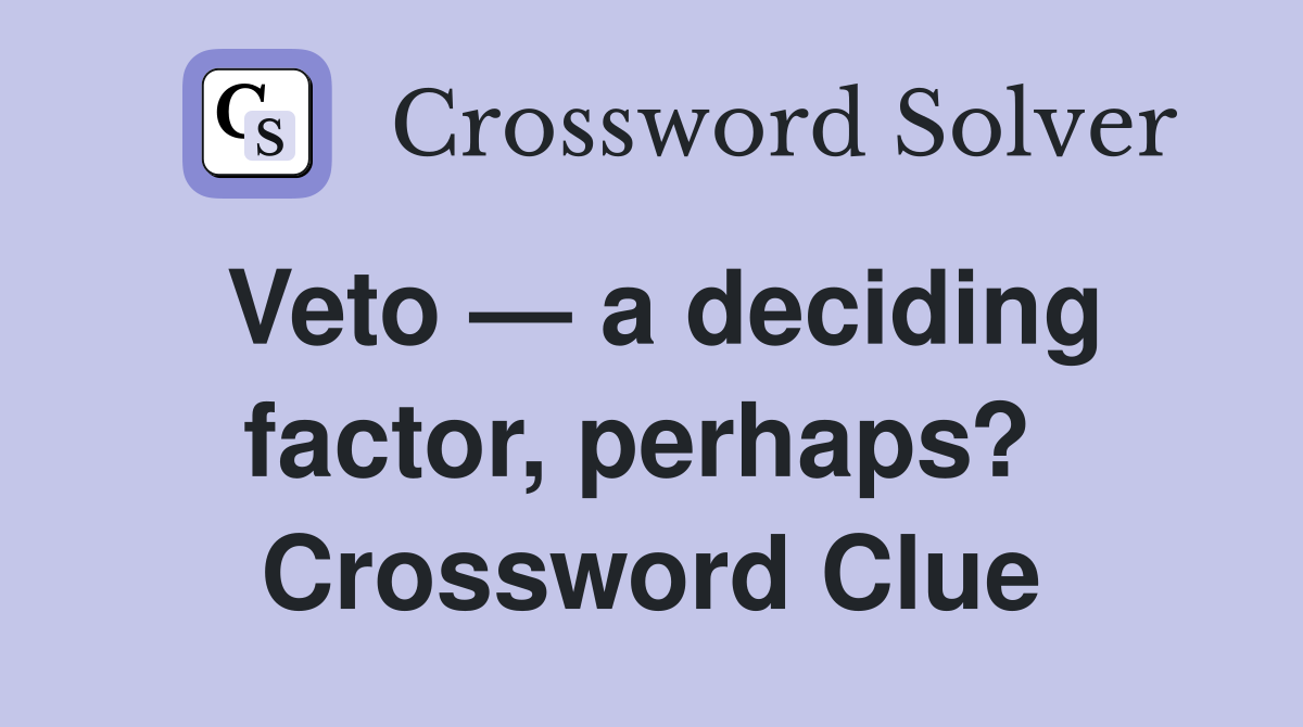 Veto — a deciding factor, perhaps?  Crossword Clue