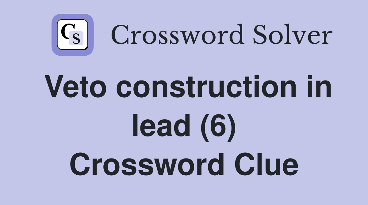 Veto construction in lead (6) Crossword Clue