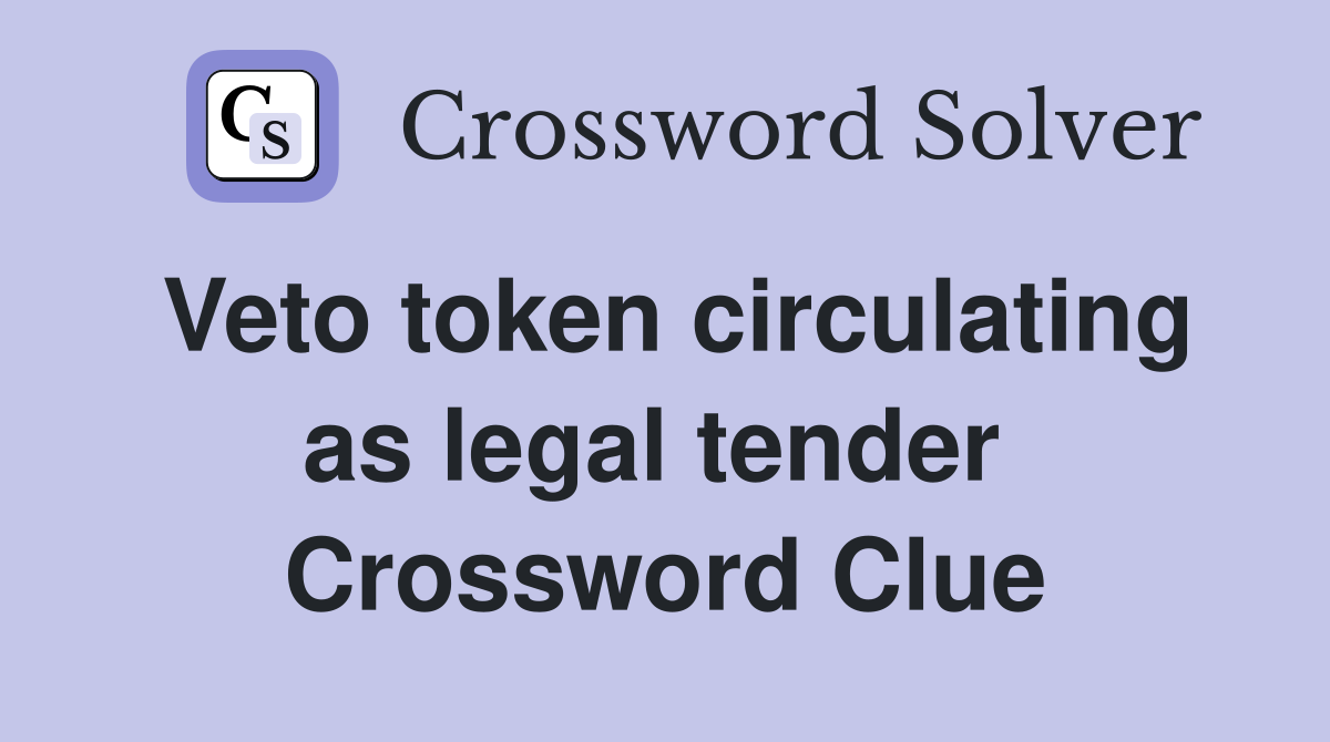 Veto token circulating as legal tender  Crossword Clue