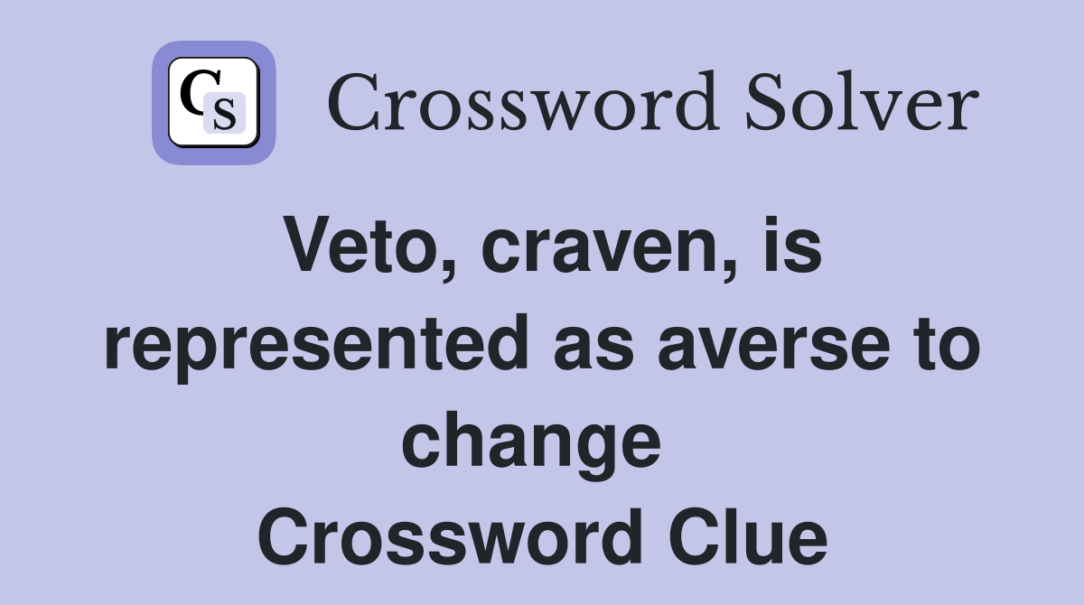 Veto, craven, is represented as averse to change  Crossword Clue
