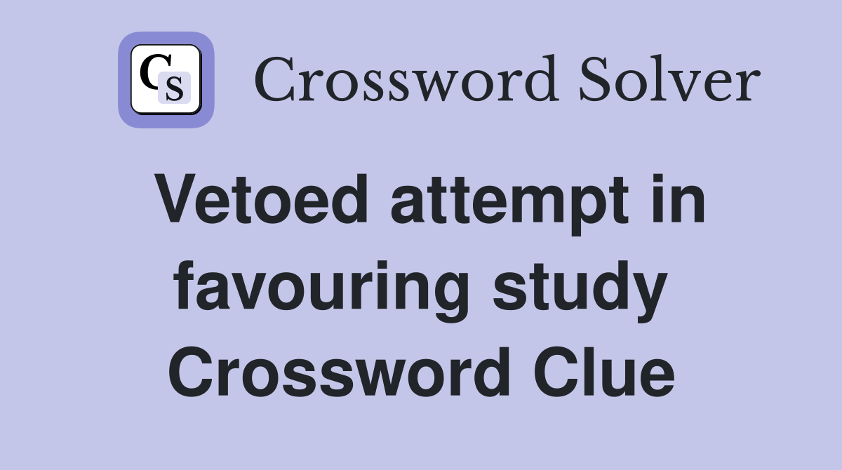 Vetoed attempt in favouring study Crossword Clue