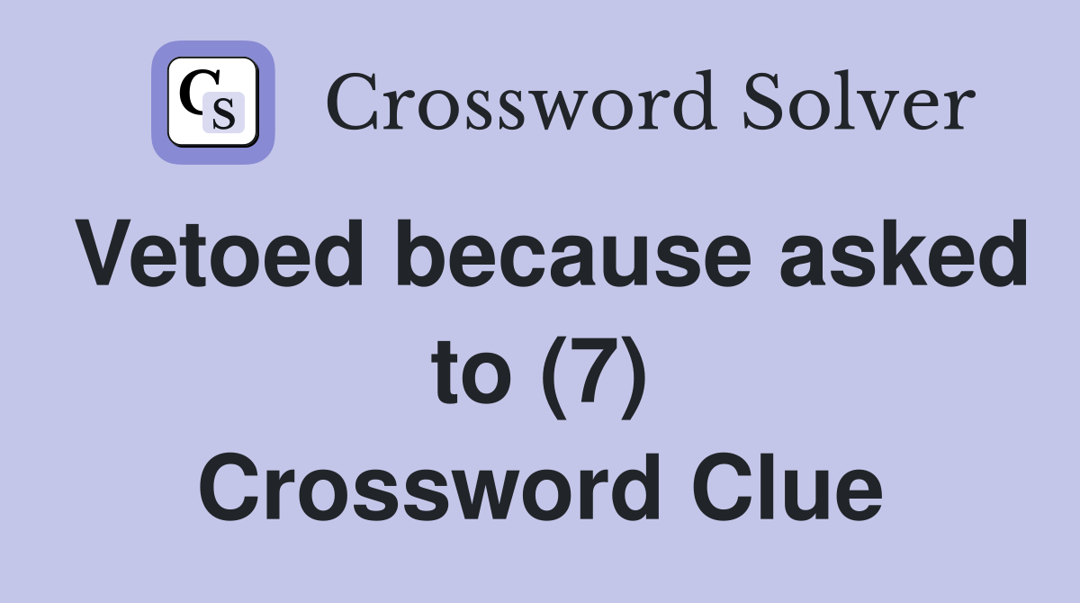 Vetoed because asked to (7) Crossword Clue