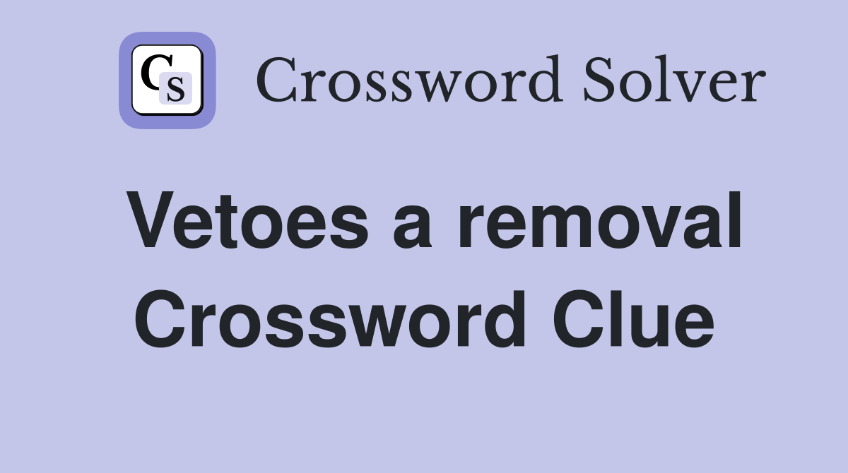 Vetoes a removal Crossword Clue