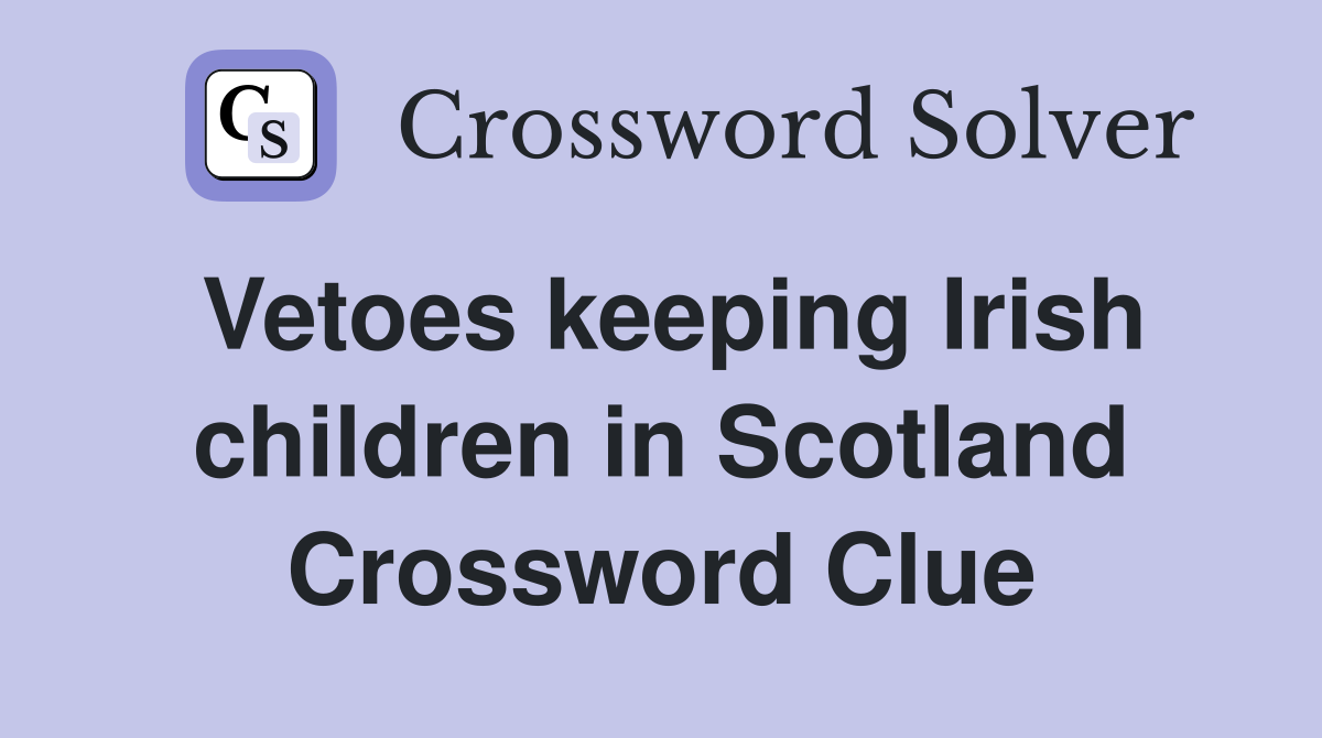 Vetoes keeping Irish children in Scotland Crossword Clue