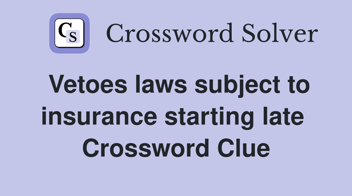 Vetoes laws subject to insurance starting late  Crossword Clue