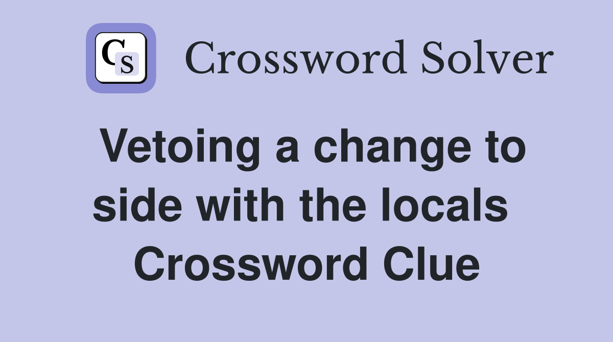 Vetoing a change to side with the locals  Crossword Clue
