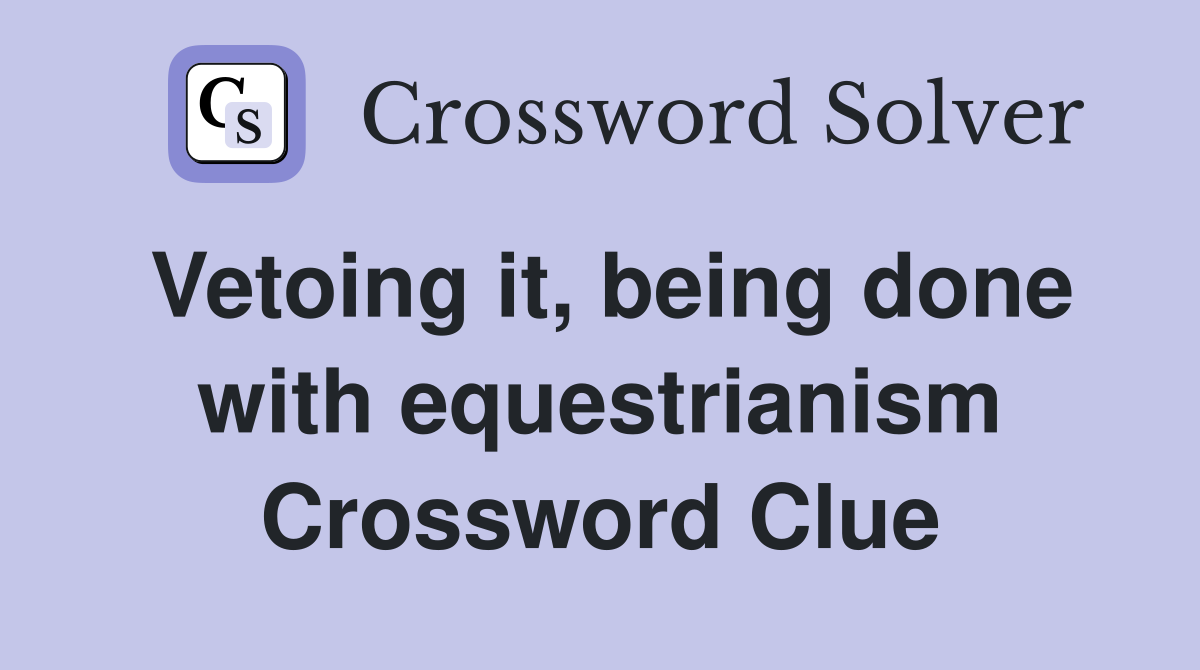 Vetoing it, being done with equestrianism Crossword Clue