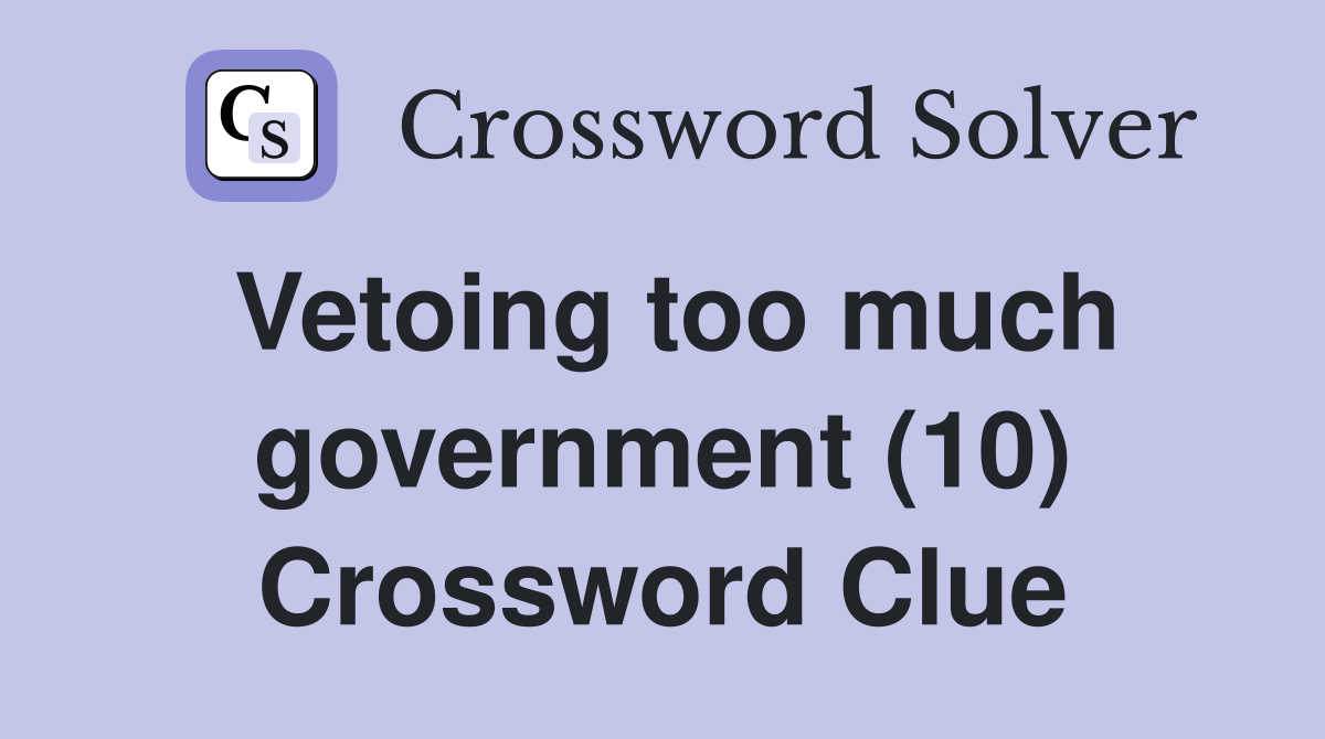 Vetoing too much government (10) Crossword Clue