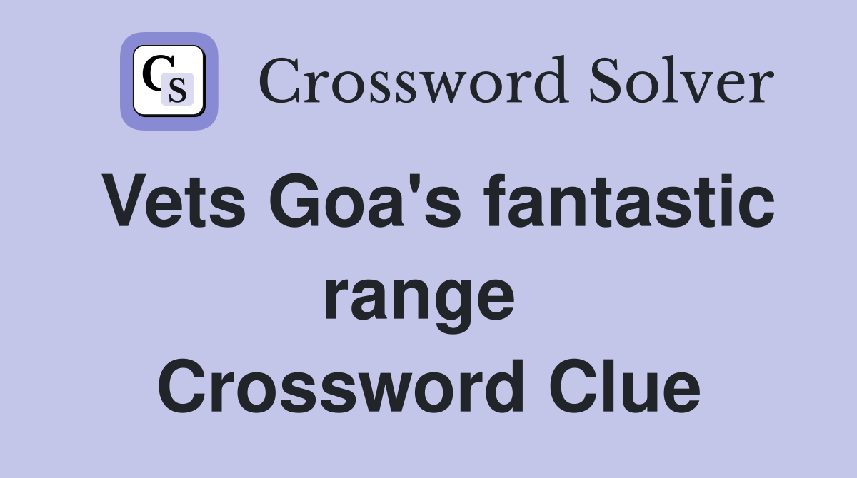 Vets Goa's fantastic range  Crossword Clue