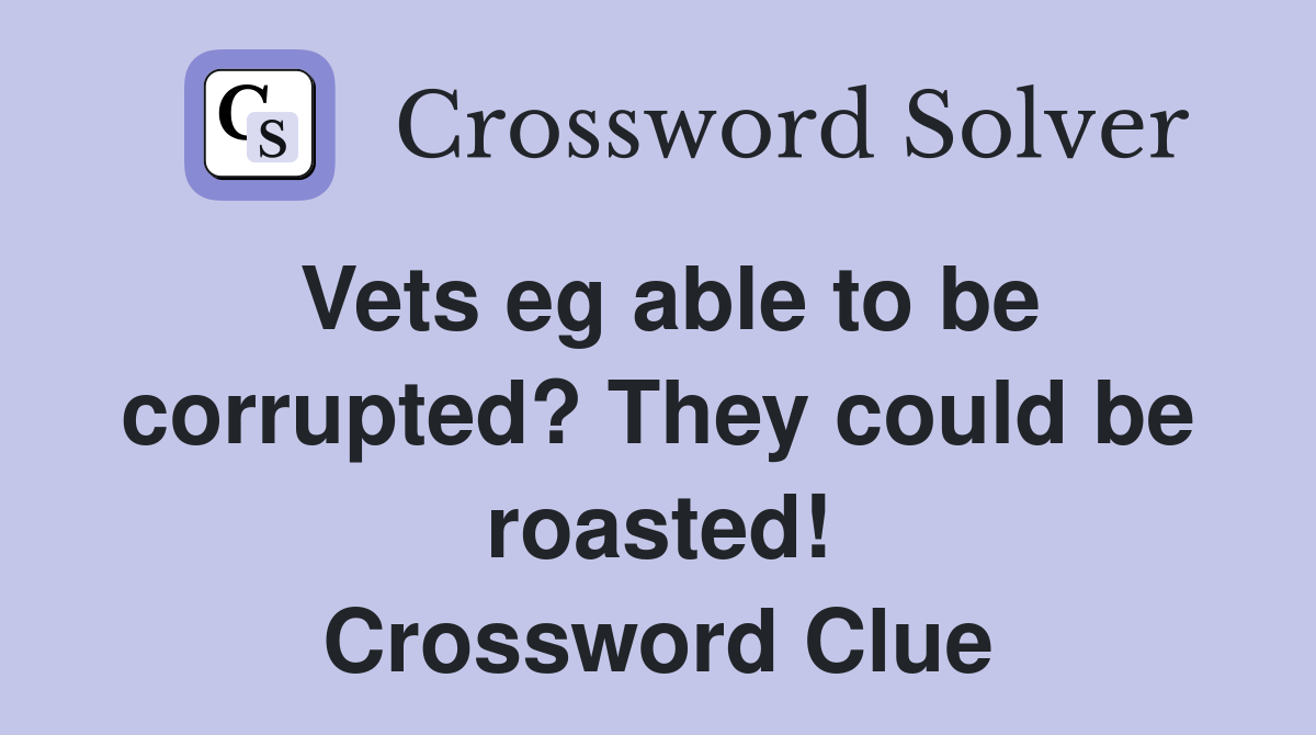 Vets eg able to be corrupted? They could be roasted! Crossword Clue