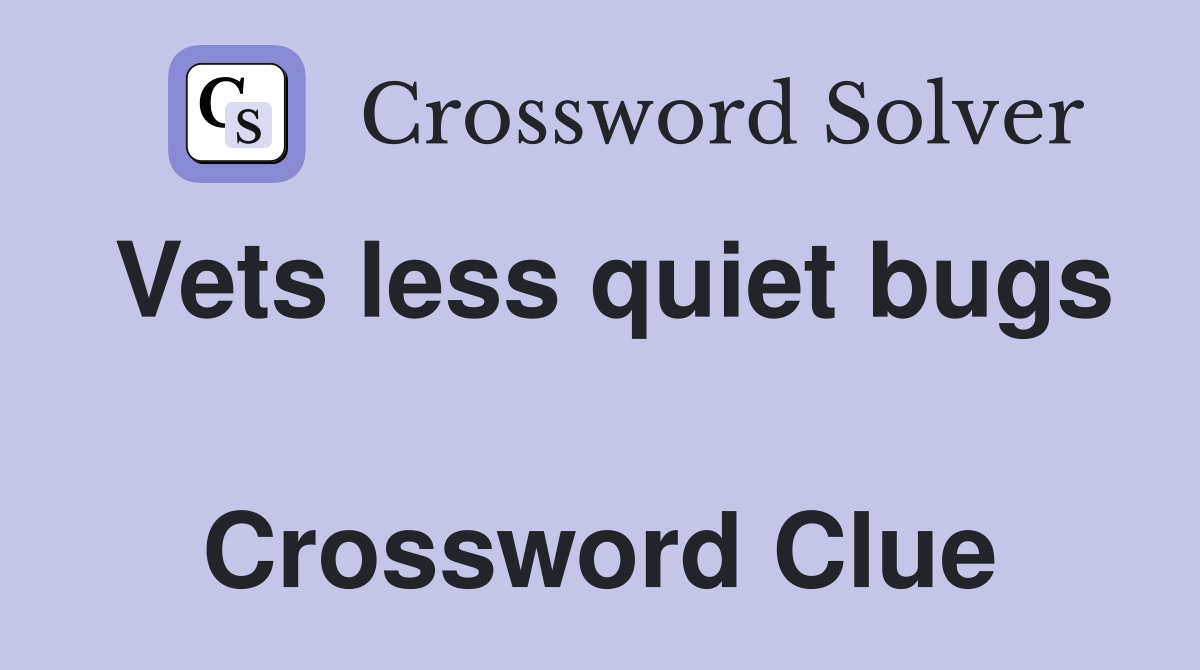 Vets less quiet bugs  Crossword Clue