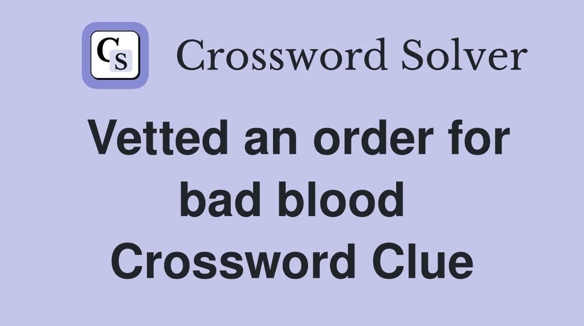 Vetted an order for bad blood Crossword Clue