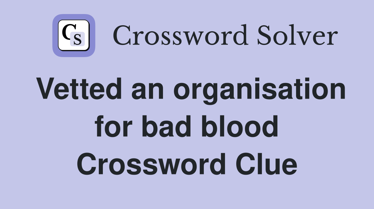 Vetted an organisation for bad blood Crossword Clue