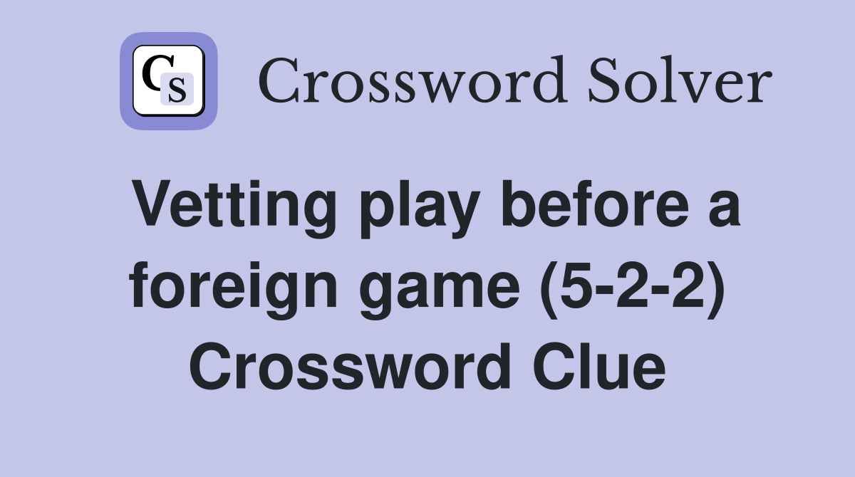 Vetting play before a foreign game (5-2-2) Crossword Clue