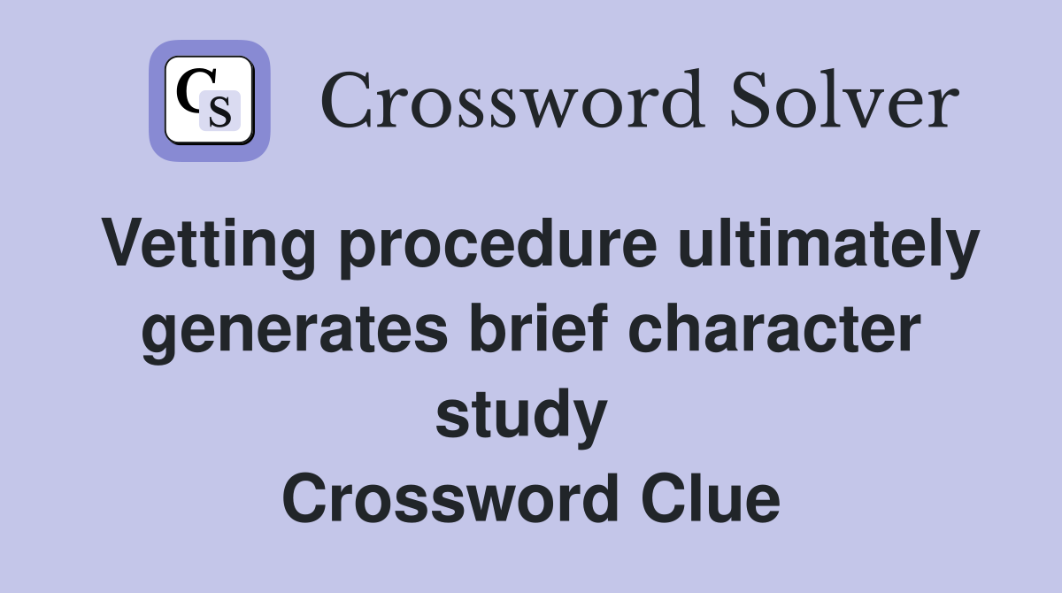 Vetting procedure ultimately generates brief character study  Crossword Clue