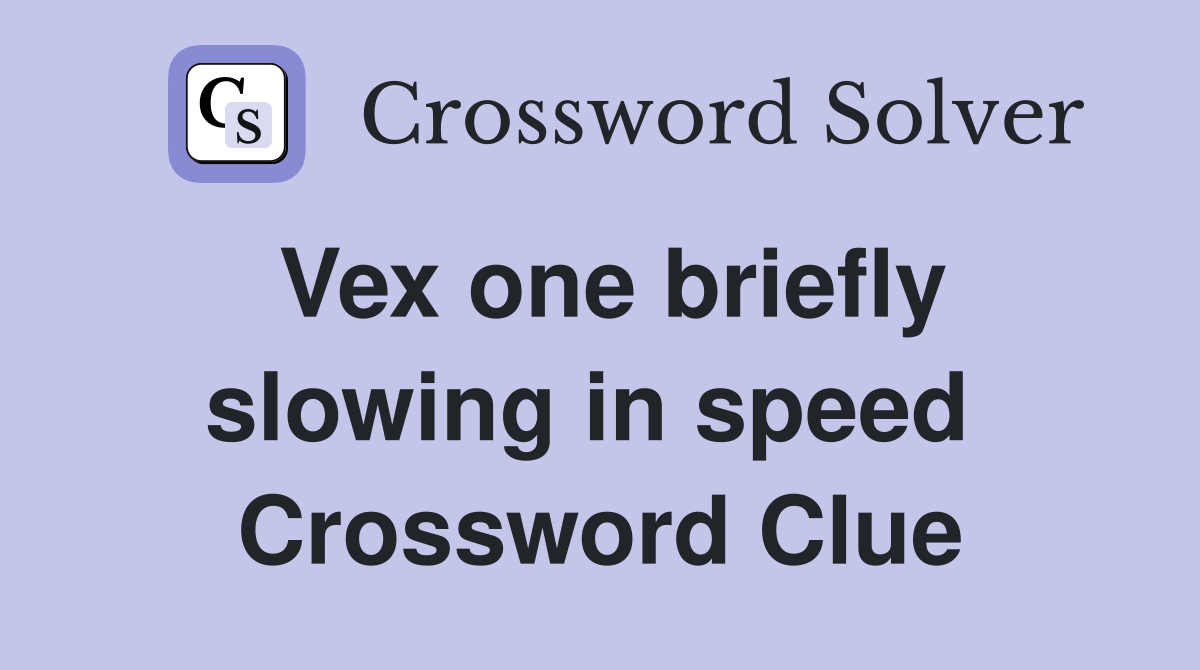Vex one briefly slowing in speed  Crossword Clue